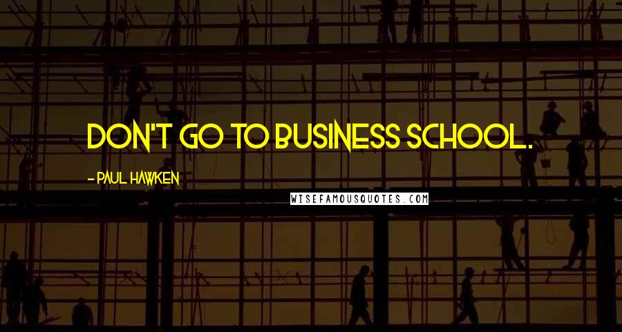 Paul Hawken Quotes: Don't go to business school.