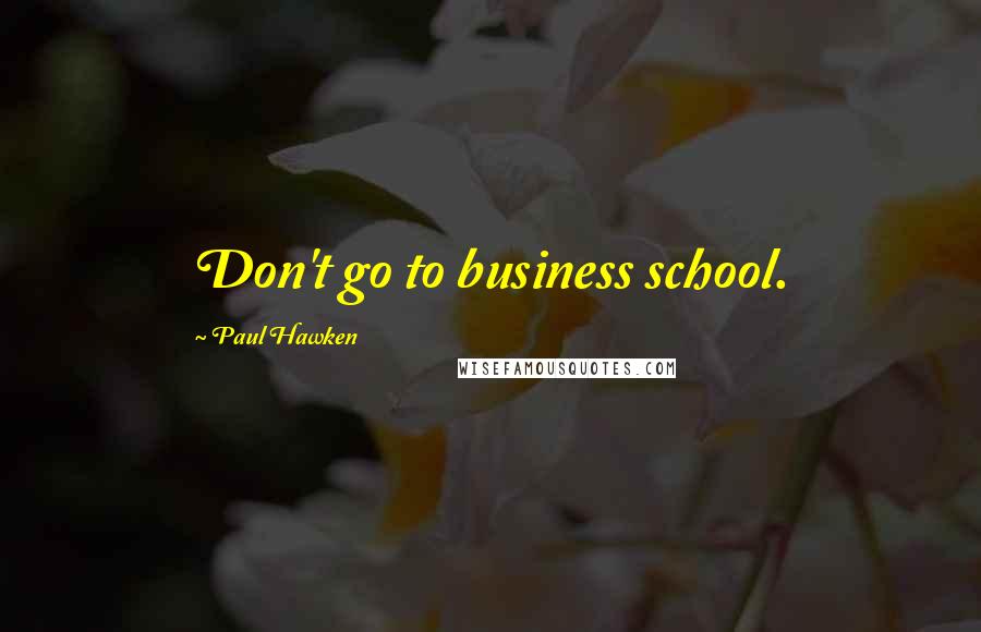 Paul Hawken Quotes: Don't go to business school.