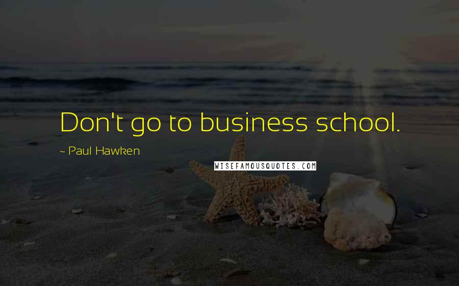 Paul Hawken Quotes: Don't go to business school.