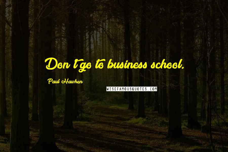 Paul Hawken Quotes: Don't go to business school.