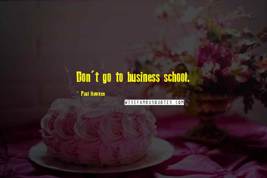 Paul Hawken Quotes: Don't go to business school.