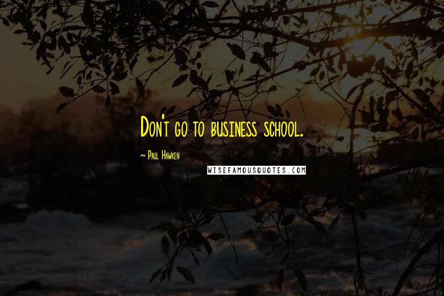 Paul Hawken Quotes: Don't go to business school.