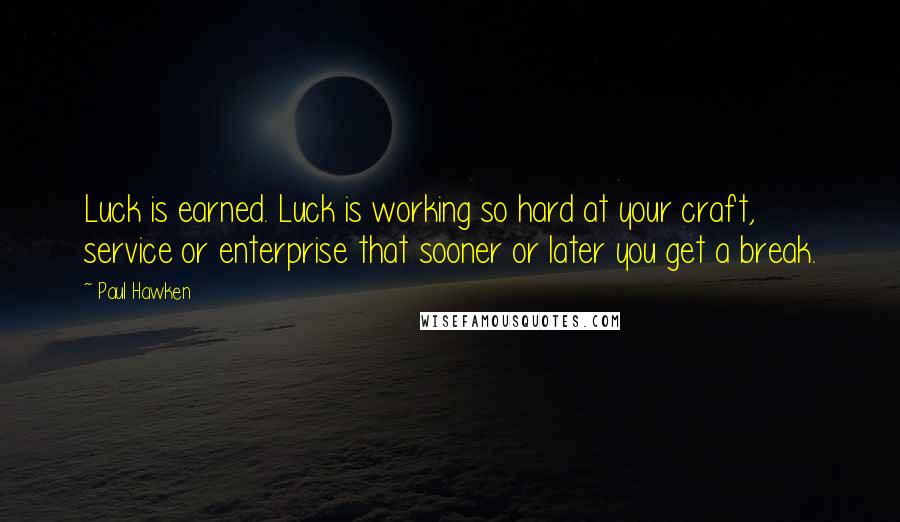 Paul Hawken Quotes: Luck is earned. Luck is working so hard at your craft, service or enterprise that sooner or later you get a break.