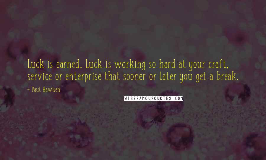 Paul Hawken Quotes: Luck is earned. Luck is working so hard at your craft, service or enterprise that sooner or later you get a break.