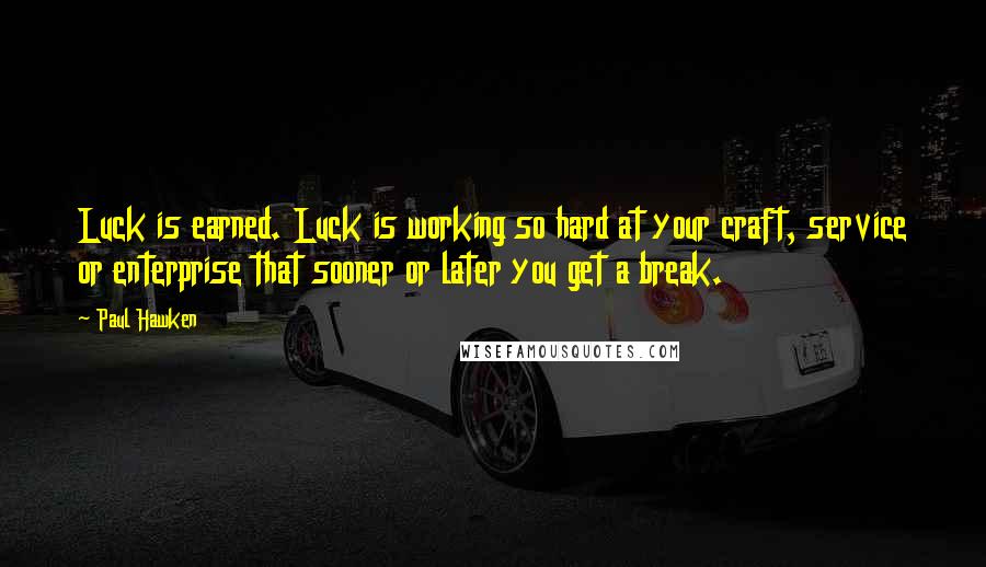 Paul Hawken Quotes: Luck is earned. Luck is working so hard at your craft, service or enterprise that sooner or later you get a break.