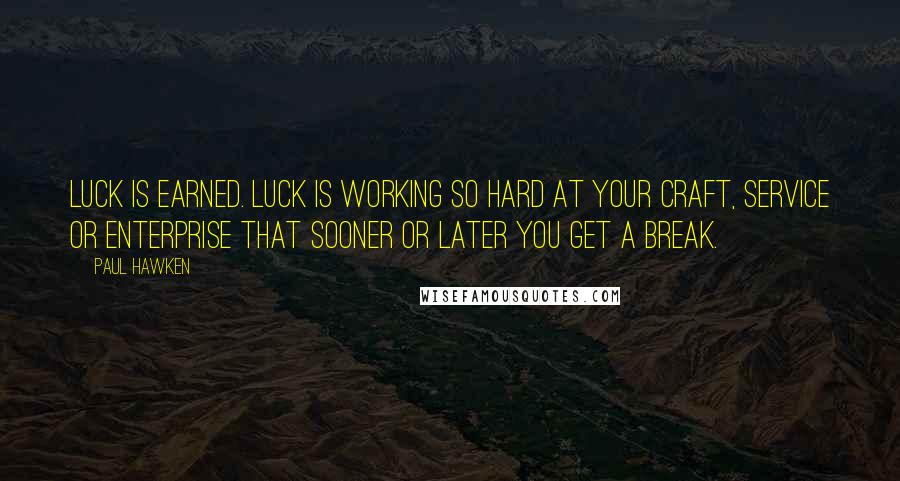 Paul Hawken Quotes: Luck is earned. Luck is working so hard at your craft, service or enterprise that sooner or later you get a break.