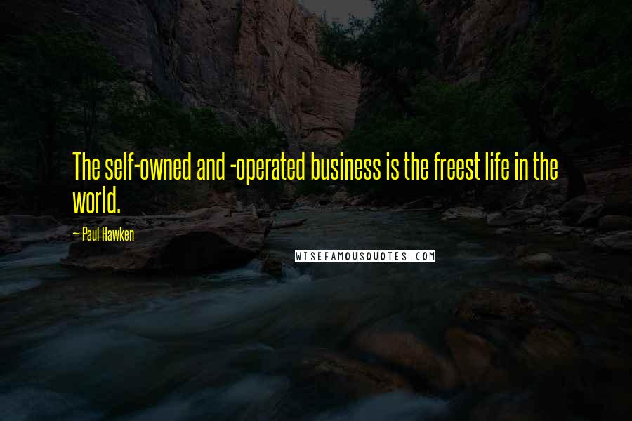 Paul Hawken Quotes: The self-owned and -operated business is the freest life in the world.