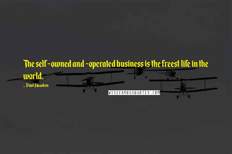 Paul Hawken Quotes: The self-owned and -operated business is the freest life in the world.