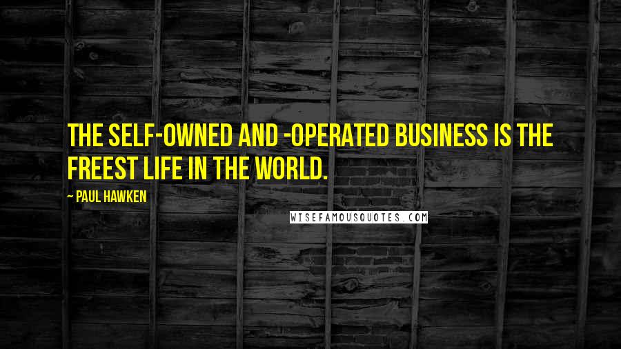 Paul Hawken Quotes: The self-owned and -operated business is the freest life in the world.