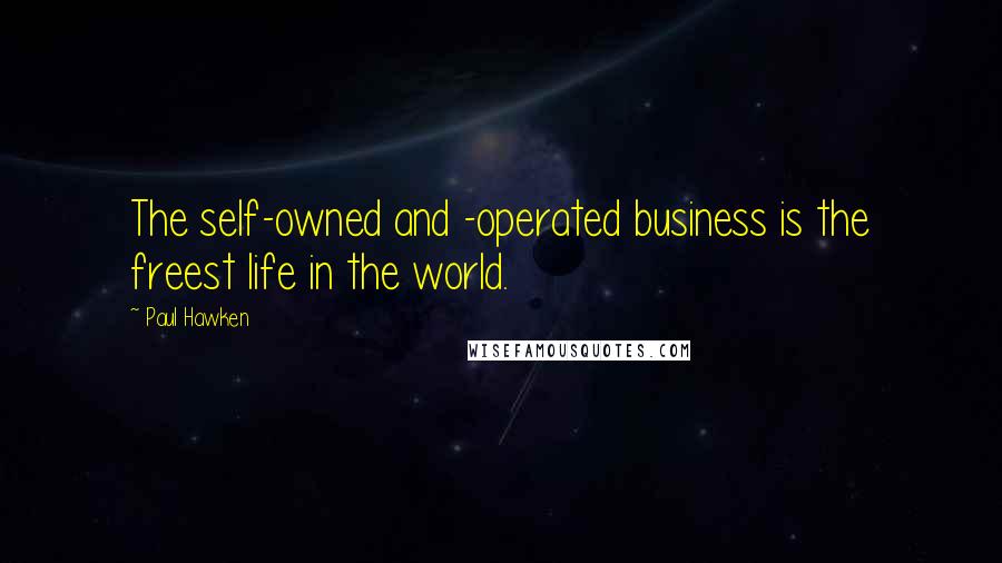 Paul Hawken Quotes: The self-owned and -operated business is the freest life in the world.