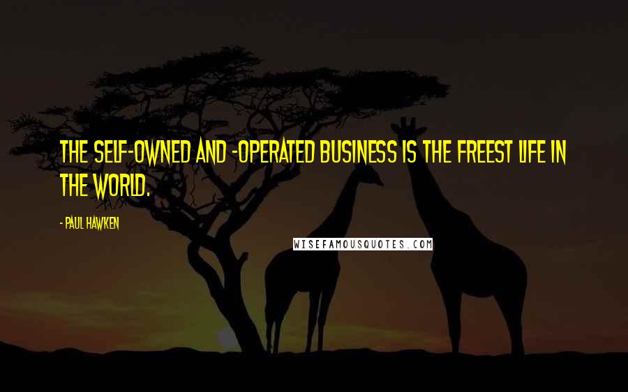 Paul Hawken Quotes: The self-owned and -operated business is the freest life in the world.