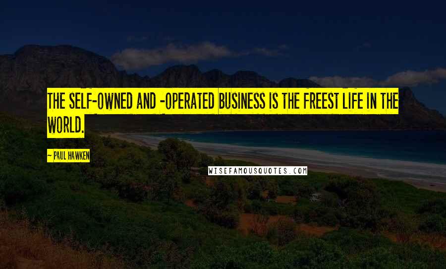 Paul Hawken Quotes: The self-owned and -operated business is the freest life in the world.