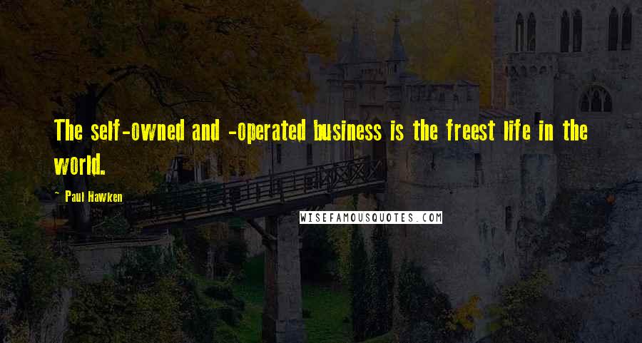 Paul Hawken Quotes: The self-owned and -operated business is the freest life in the world.