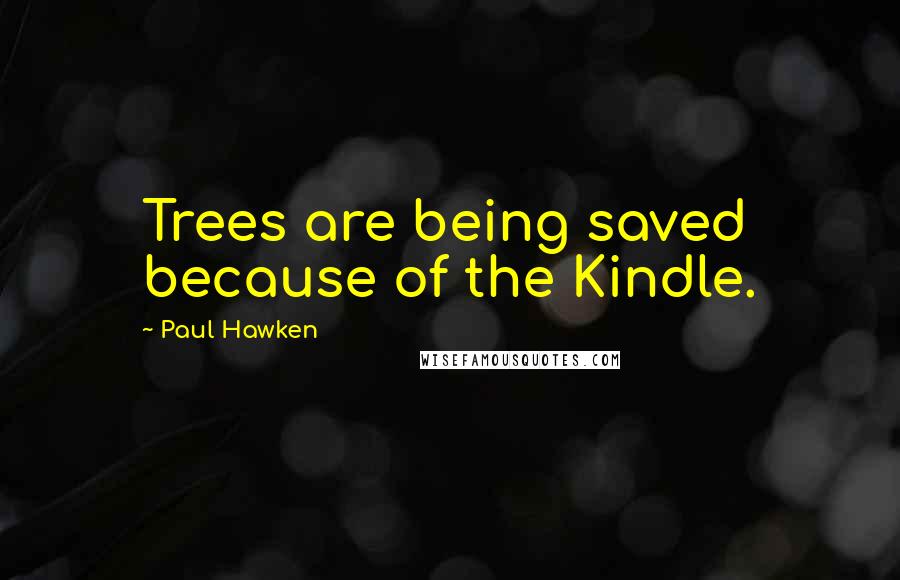 Paul Hawken Quotes: Trees are being saved because of the Kindle.