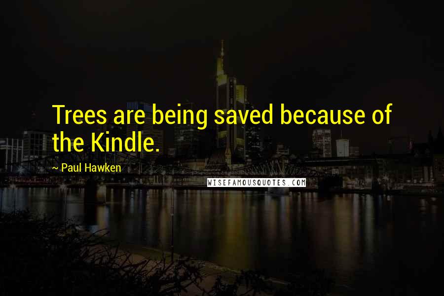 Paul Hawken Quotes: Trees are being saved because of the Kindle.