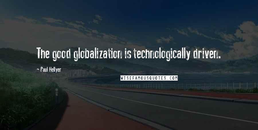 Paul Hellyer Quotes: The good globalization is technologically driven.