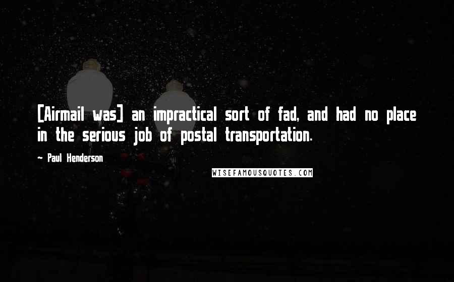 Paul Henderson Quotes: [Airmail was] an impractical sort of fad, and had no place in the serious job of postal transportation.