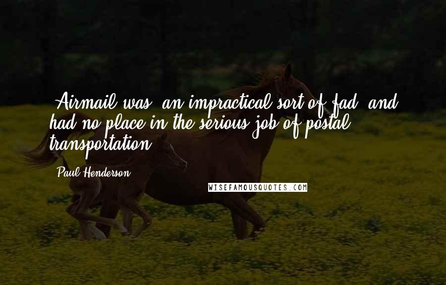 Paul Henderson Quotes: [Airmail was] an impractical sort of fad, and had no place in the serious job of postal transportation.