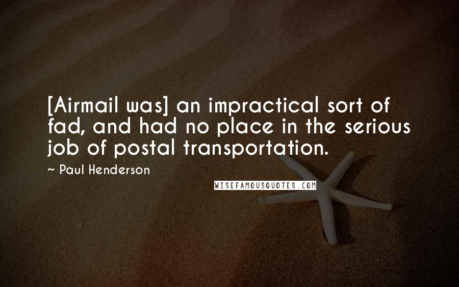 Paul Henderson Quotes: [Airmail was] an impractical sort of fad, and had no place in the serious job of postal transportation.