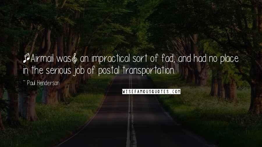 Paul Henderson Quotes: [Airmail was] an impractical sort of fad, and had no place in the serious job of postal transportation.