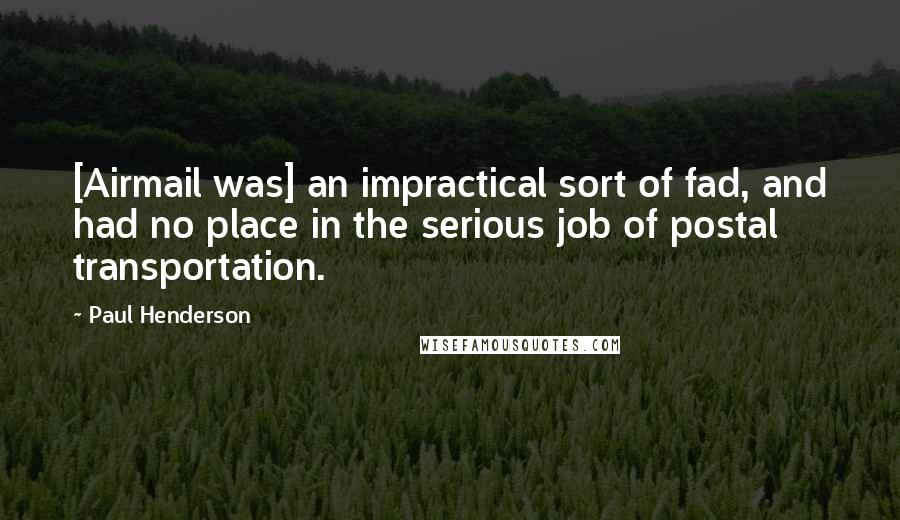 Paul Henderson Quotes: [Airmail was] an impractical sort of fad, and had no place in the serious job of postal transportation.