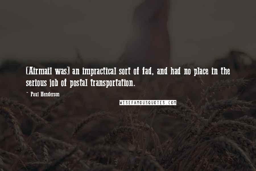 Paul Henderson Quotes: [Airmail was] an impractical sort of fad, and had no place in the serious job of postal transportation.