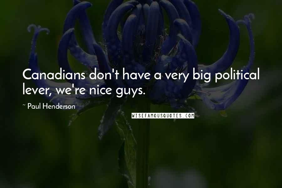 Paul Henderson Quotes: Canadians don't have a very big political lever, we're nice guys.