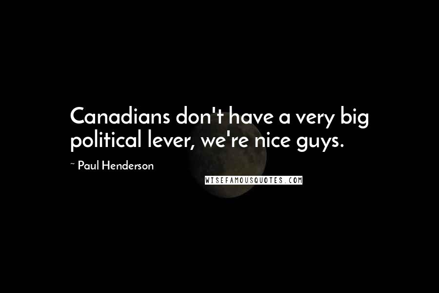 Paul Henderson Quotes: Canadians don't have a very big political lever, we're nice guys.