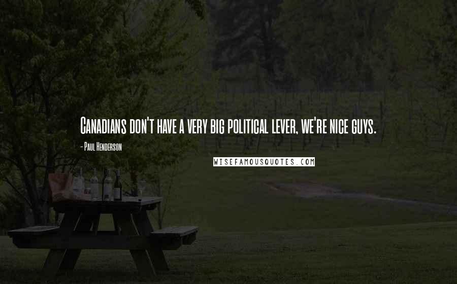 Paul Henderson Quotes: Canadians don't have a very big political lever, we're nice guys.
