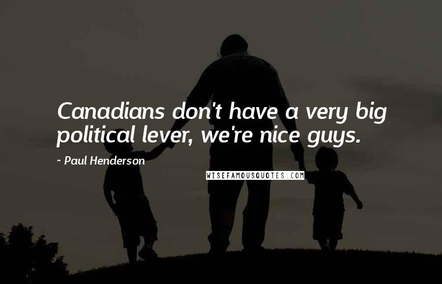 Paul Henderson Quotes: Canadians don't have a very big political lever, we're nice guys.
