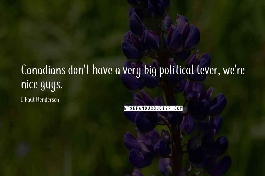 Paul Henderson Quotes: Canadians don't have a very big political lever, we're nice guys.
