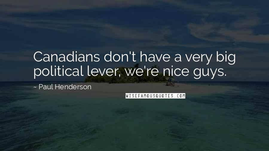 Paul Henderson Quotes: Canadians don't have a very big political lever, we're nice guys.