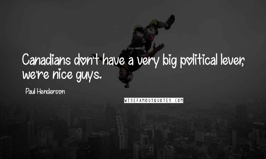 Paul Henderson Quotes: Canadians don't have a very big political lever, we're nice guys.