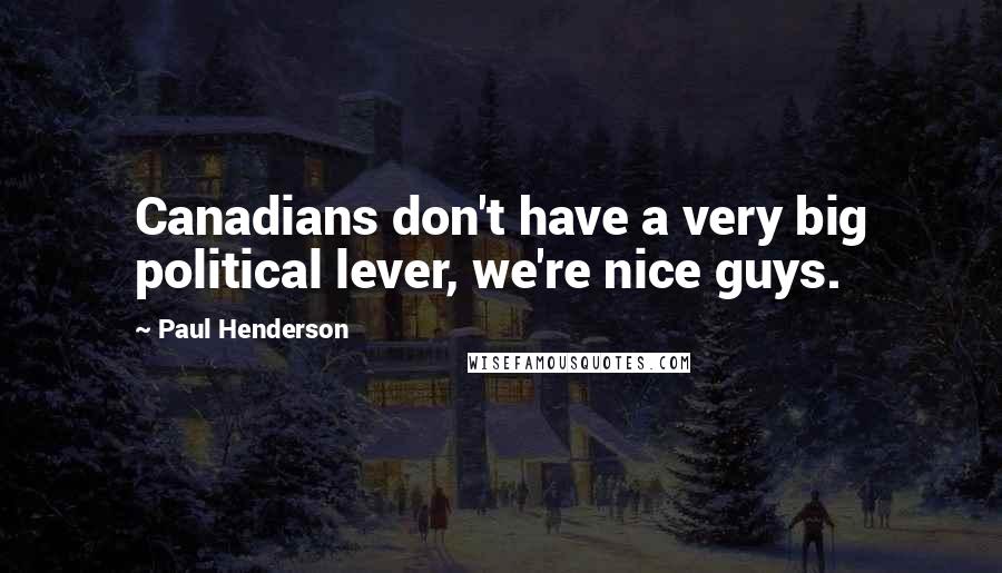 Paul Henderson Quotes: Canadians don't have a very big political lever, we're nice guys.