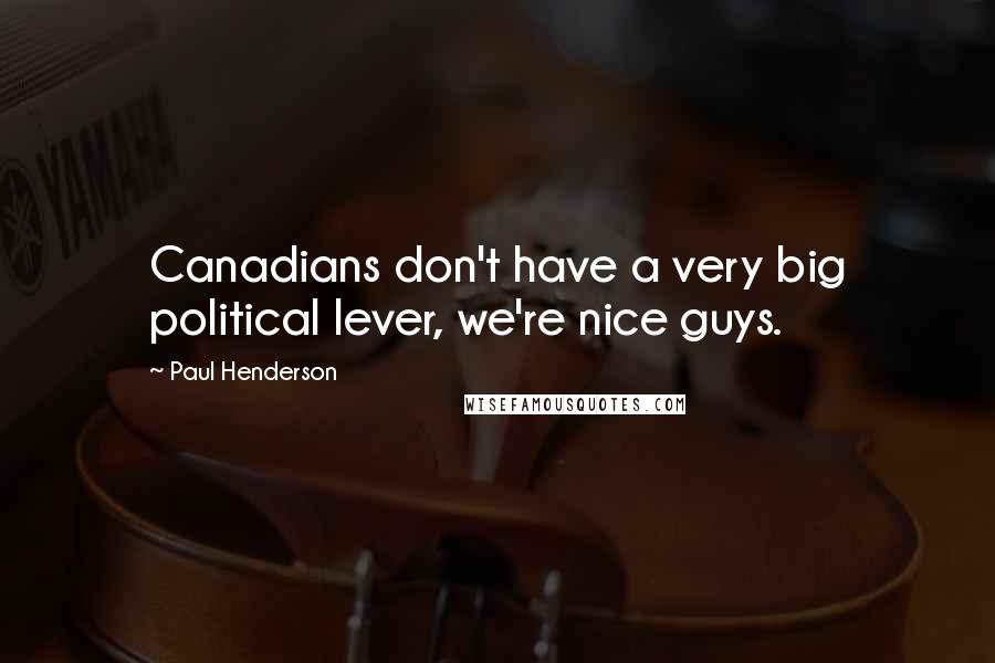 Paul Henderson Quotes: Canadians don't have a very big political lever, we're nice guys.