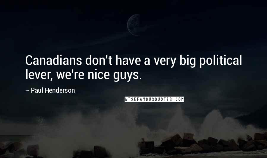 Paul Henderson Quotes: Canadians don't have a very big political lever, we're nice guys.