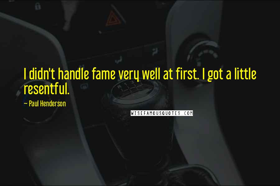 Paul Henderson Quotes: I didn't handle fame very well at first. I got a little resentful.