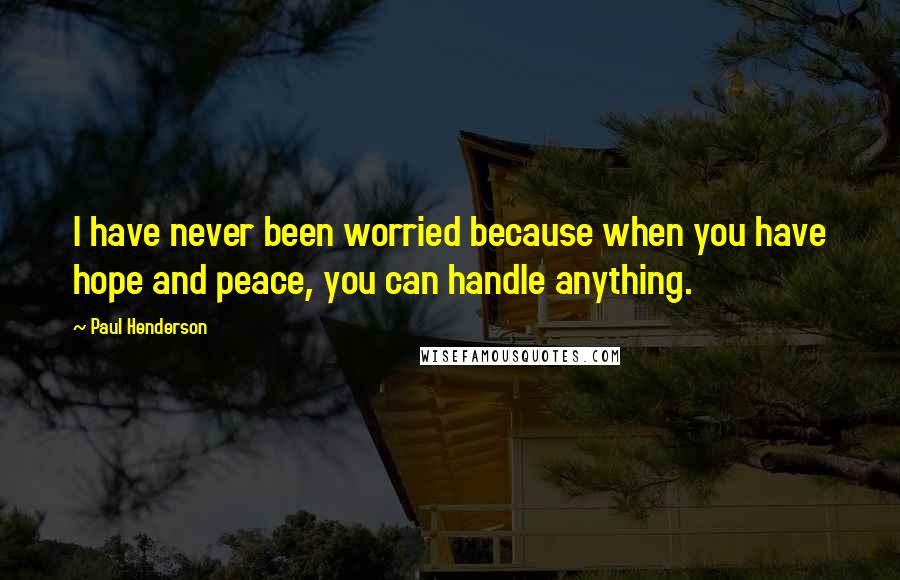 Paul Henderson Quotes: I have never been worried because when you have hope and peace, you can handle anything.