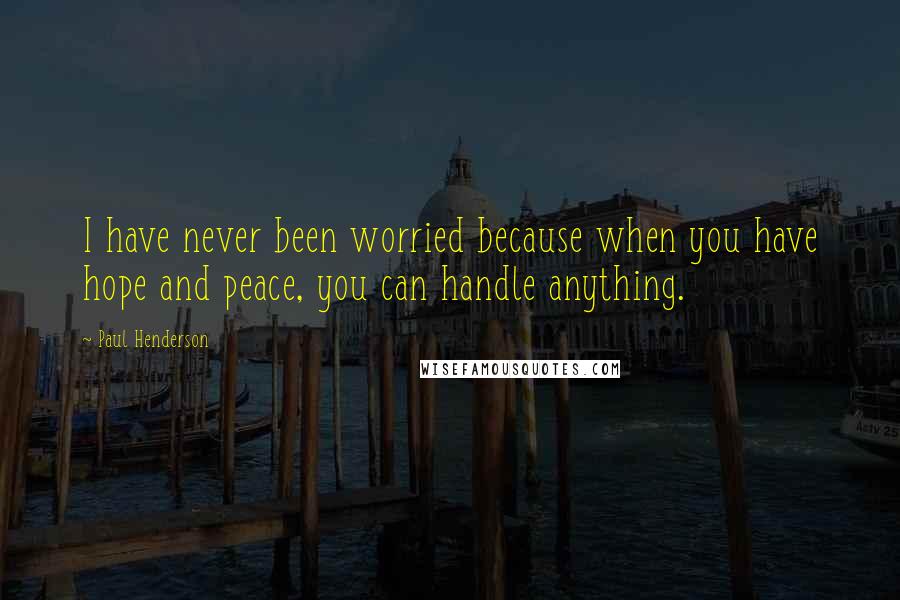 Paul Henderson Quotes: I have never been worried because when you have hope and peace, you can handle anything.