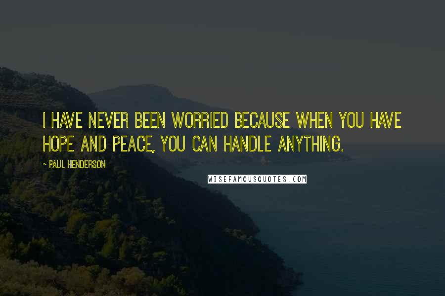 Paul Henderson Quotes: I have never been worried because when you have hope and peace, you can handle anything.