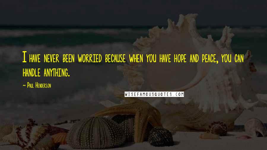 Paul Henderson Quotes: I have never been worried because when you have hope and peace, you can handle anything.