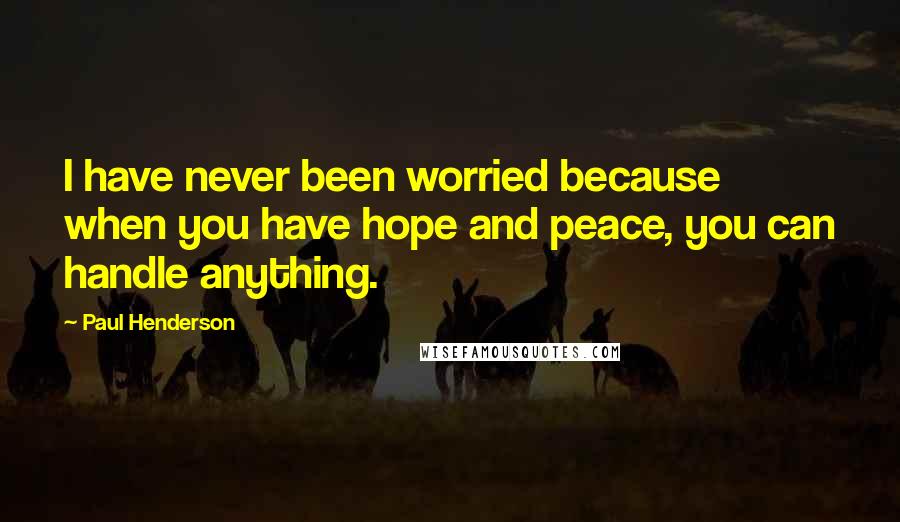 Paul Henderson Quotes: I have never been worried because when you have hope and peace, you can handle anything.