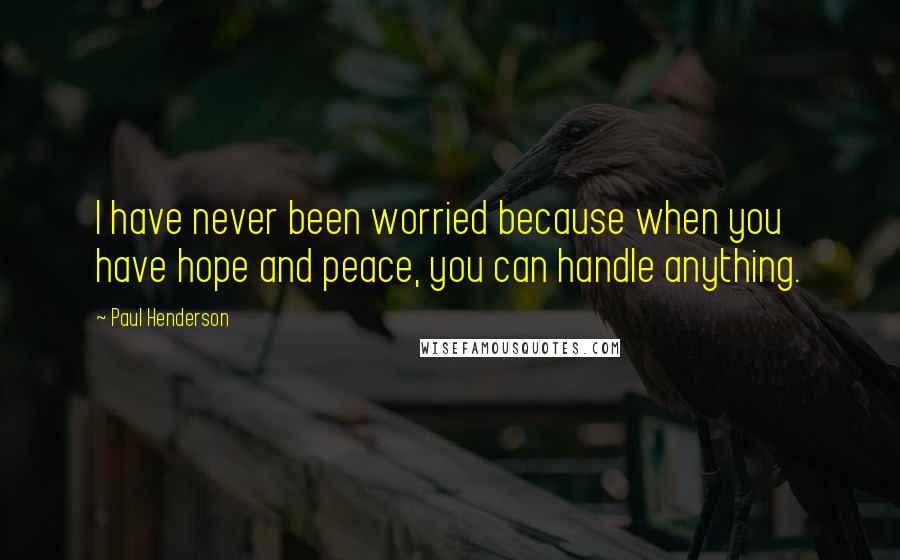 Paul Henderson Quotes: I have never been worried because when you have hope and peace, you can handle anything.