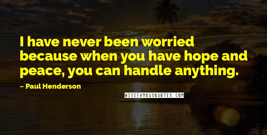 Paul Henderson Quotes: I have never been worried because when you have hope and peace, you can handle anything.