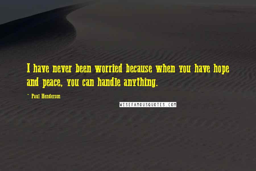 Paul Henderson Quotes: I have never been worried because when you have hope and peace, you can handle anything.