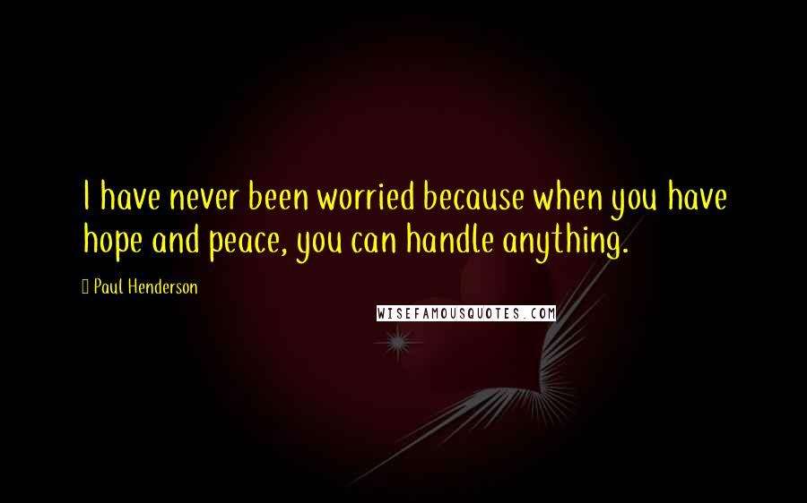 Paul Henderson Quotes: I have never been worried because when you have hope and peace, you can handle anything.