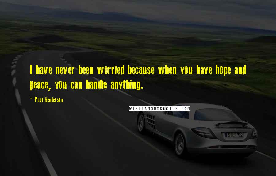 Paul Henderson Quotes: I have never been worried because when you have hope and peace, you can handle anything.