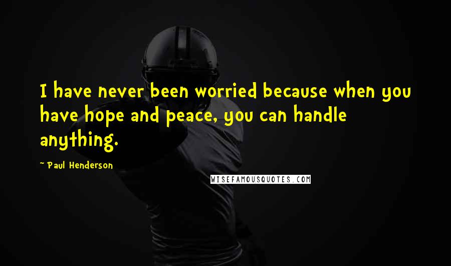 Paul Henderson Quotes: I have never been worried because when you have hope and peace, you can handle anything.