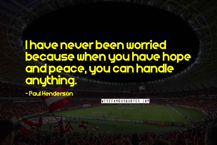 Paul Henderson Quotes: I have never been worried because when you have hope and peace, you can handle anything.