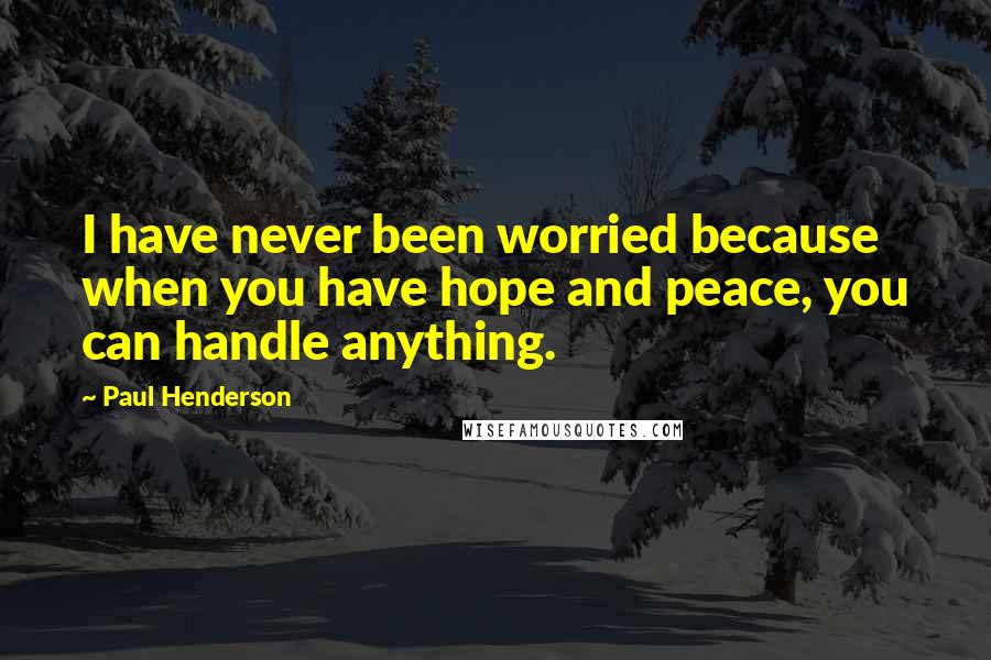 Paul Henderson Quotes: I have never been worried because when you have hope and peace, you can handle anything.